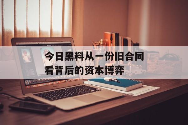 今日黑料从一份旧合同看背后的资本博弈