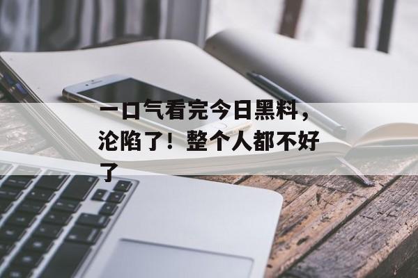 一口气看完今日黑料，沦陷了！整个人都不好了
